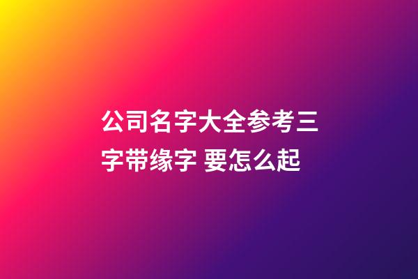 公司名字大全参考三字带缘字 要怎么起-第1张-公司起名-玄机派